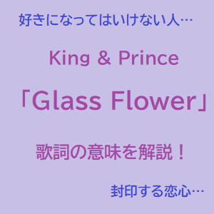 King Princeの切なすぎる神曲 Glass Flower 歌詞の意味を個人的見解による徹底分析解説