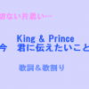 超切ないバラード神曲降臨！キンプリ「今君に伝えたいこと」歌詞と歌割り