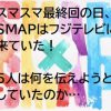 【本当にあったエピソード⑪】SMAP SMAP最終回に、SMAPはフジテレビに来ていた!彼らは何を伝えようとしていたのか？
