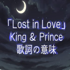 キンプリ超切ない失恋ソング Lost In Love タイトルと歌詞の意味解説考察 ちゃちゃすいっち