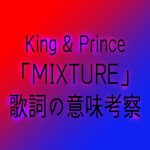 ヒリヒリするようなかっこいい曲！キンプリ「MIXTURE」King & Prince結成を示唆した曲