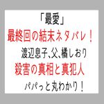 「最愛」10話最終回すべての事件の結末!渡辺息子、父昭、橘しおり(田中みな実)殺害の全ての真犯人は…⁉︎