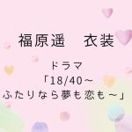 ドラマ「18/40～ふたりなら夢も恋も～」福原遥 衣装 大学生ファッションがかわいい！
